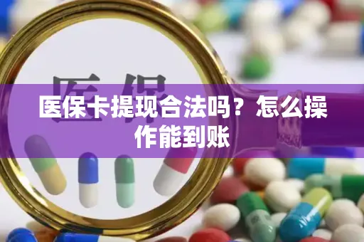 医保卡提现合法吗？怎么操作能到账